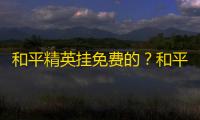 和平精英挂免费的？和平精英开科技神器